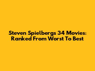 Steven Spielberg's 34 Movies: Ranked From Worst To Best
