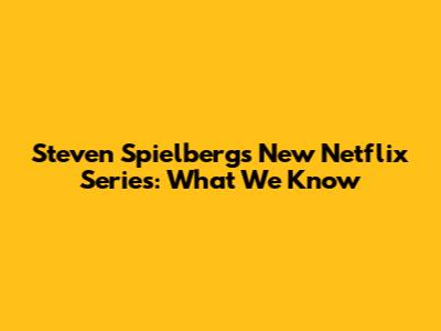 Steven Spielberg's New Netflix Series: What We Know