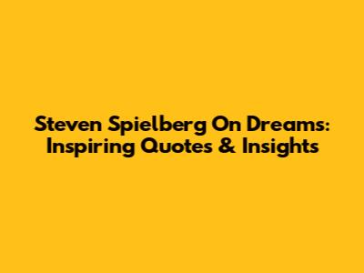 Steven Spielberg On Dreams: Inspiring Quotes & Insights