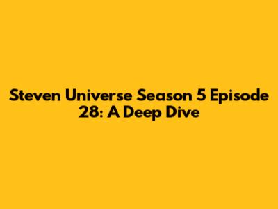 Steven Universe Season 5 Episode 28: A Deep Dive