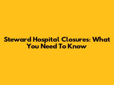 Steward Hospital Closures: What You Need To Know
