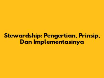 Stewardship: Pengertian, Prinsip, Dan Implementasinya