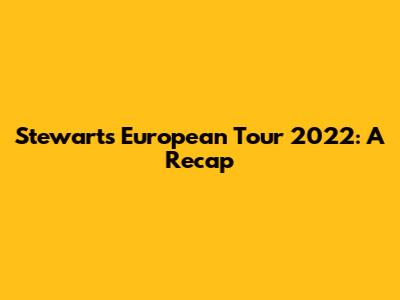 Stewart's European Tour 2022: A Recap