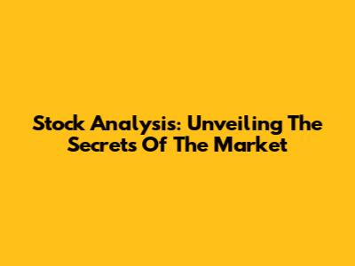 Stock Analysis: Unveiling The Secrets Of The Market