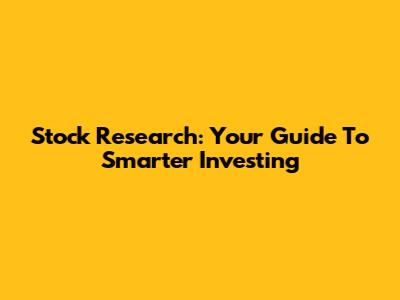 Stock Research: Your Guide To Smarter Investing
