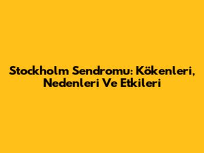 Stockholm Sendromu: Kökenleri, Nedenleri Ve Etkileri