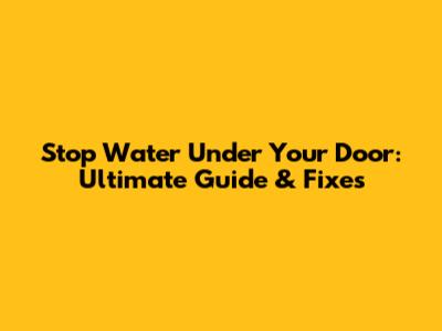 Stop Water Under Your Door: Ultimate Guide & Fixes