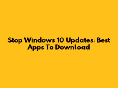 Stop Windows 10 Updates: Best Apps To Download