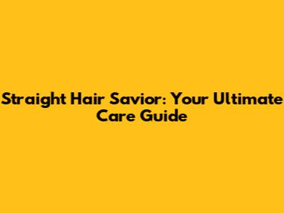 Straight Hair Savior: Your Ultimate Care Guide