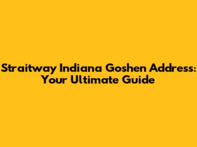 Straitway Indiana Goshen Address: Your Ultimate Guide