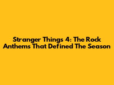 Stranger Things 4: The Rock Anthems That Defined The Season
