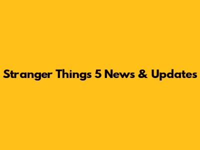Stranger Things 5 News & Updates