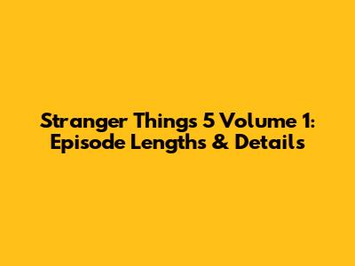 Stranger Things 5 Volume 1: Episode Lengths & Details