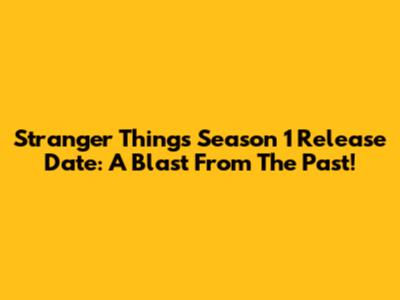 Stranger Things Season 1 Release Date: A Blast From The Past!