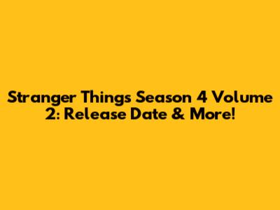 Stranger Things Season 4 Volume 2: Release Date & More!