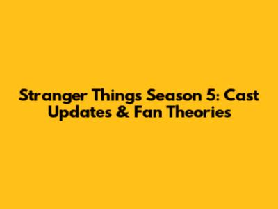 Stranger Things Season 5: Cast Updates & Fan Theories