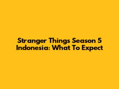 Stranger Things Season 5 Indonesia: What To Expect