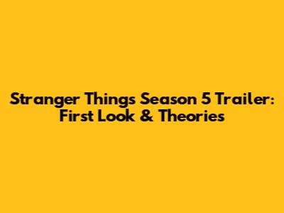 Stranger Things Season 5 Trailer: First Look & Theories