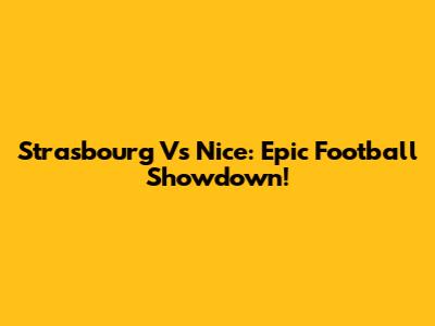 Strasbourg Vs Nice: Epic Football Showdown!