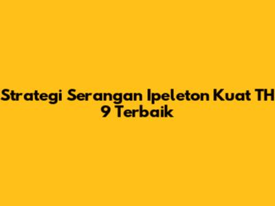 Strategi Serangan Ipeleton Kuat TH 9 Terbaik