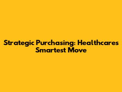 Strategic Purchasing: Healthcare's Smartest Move