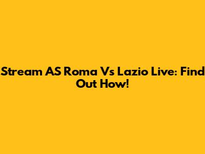 Stream AS Roma Vs Lazio Live: Find Out How!