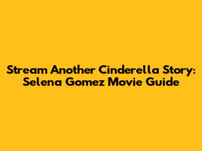 Stream Another Cinderella Story: Selena Gomez Movie Guide