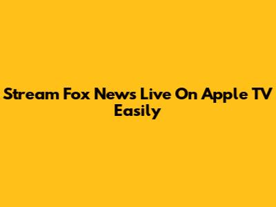 Stream Fox News Live On Apple TV Easily
