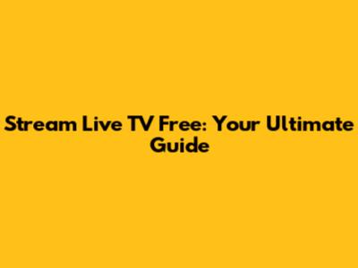 Stream Live TV Free: Your Ultimate Guide
