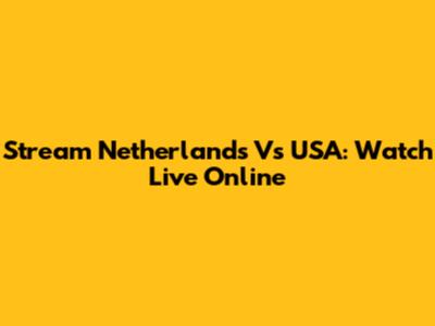Stream Netherlands Vs USA: Watch Live Online