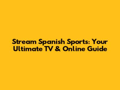 Stream Spanish Sports: Your Ultimate TV & Online Guide