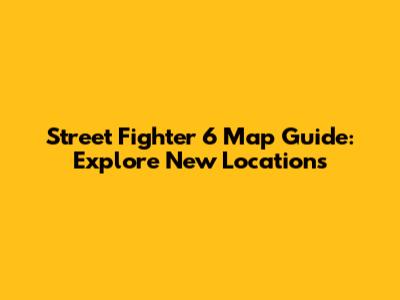 Street Fighter 6 Map Guide: Explore New Locations
