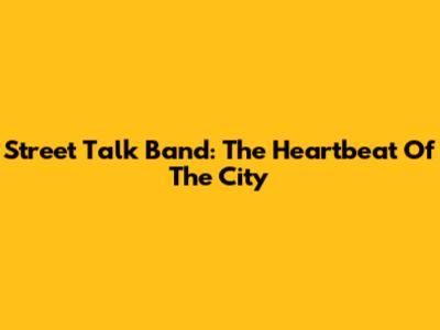 Street Talk Band: The Heartbeat Of The City