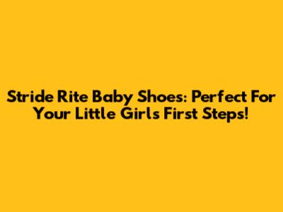 Stride Rite Baby Shoes: Perfect For Your Little Girl's First Steps!