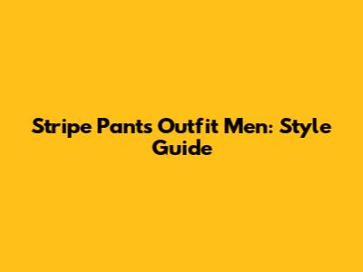 Stripe Pants Outfit Men: Style Guide