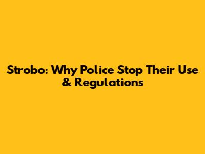 Strobo: Why Police Stop Their Use & Regulations