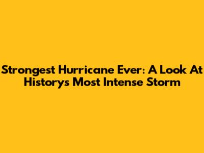 Strongest Hurricane Ever: A Look At History's Most Intense Storm