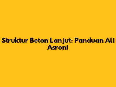 Struktur Beton Lanjut: Panduan Ali Asroni