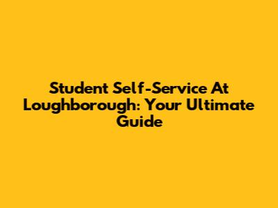 Student Self-Service At Loughborough: Your Ultimate Guide