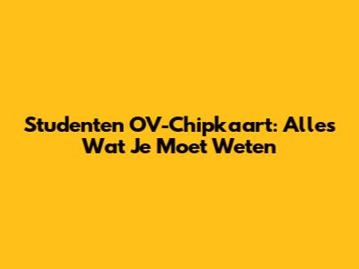 Studenten OV-Chipkaart: Alles Wat Je Moet Weten