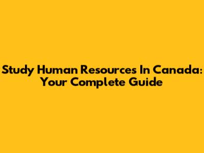 Study Human Resources In Canada: Your Complete Guide