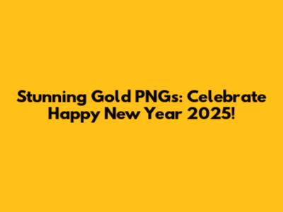 Stunning Gold PNGs: Celebrate Happy New Year 2025!