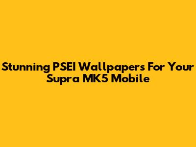 Stunning PSEI Wallpapers For Your Supra MK5 Mobile