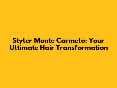 Styler Monte Carmelo: Your Ultimate Hair Transformation