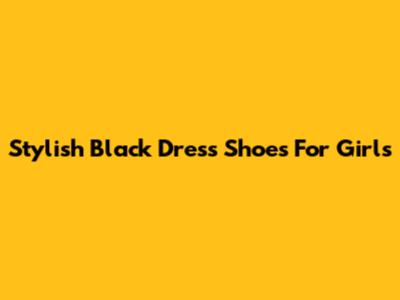 Stylish Black Dress Shoes For Girls