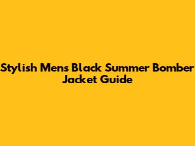 Stylish Men's Black Summer Bomber Jacket Guide