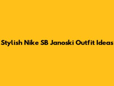 Stylish Nike SB Janoski Outfit Ideas