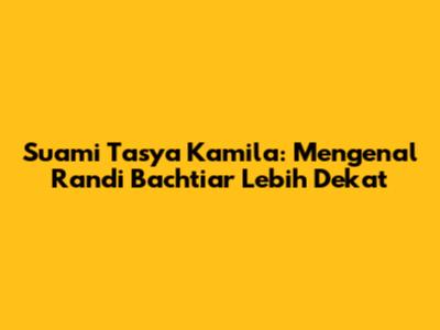 Suami Tasya Kamila: Mengenal Randi Bachtiar Lebih Dekat
