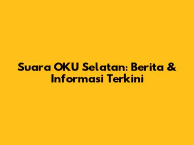 Suara OKU Selatan: Berita & Informasi Terkini