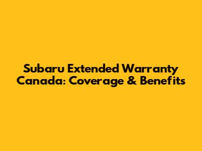Subaru Extended Warranty Canada: Coverage & Benefits